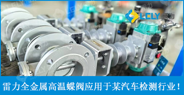復(fù)購(gòu)！雷力全金屬高溫蝶閥再次應(yīng)用于某汽車檢測(cè)項(xiàng)目！